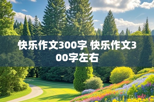 快乐作文300字 快乐作文300字左右