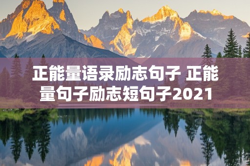 正能量语录励志句子 正能量句子励志短句子2021