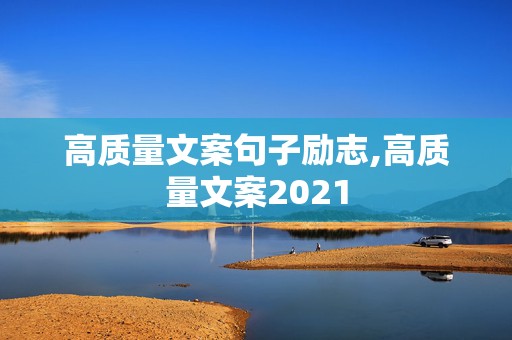 高质量文案句子励志,高质量文案2021