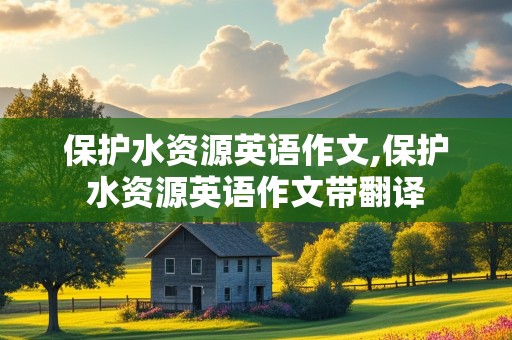 保护水资源英语作文,保护水资源英语作文带翻译