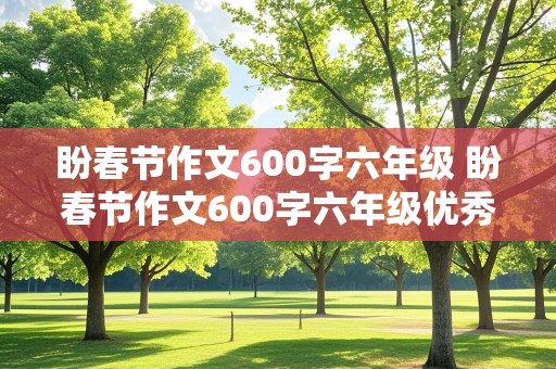 盼春节作文600字六年级 盼春节作文600字六年级优秀作文