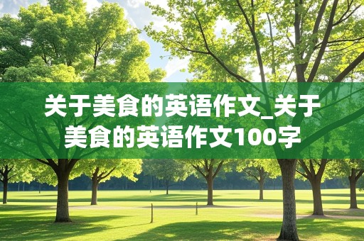 关于美食的英语作文_关于美食的英语作文100字