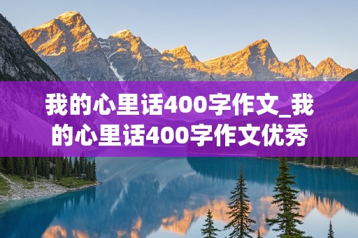 我的心里话400字作文_我的心里话400字作文优秀