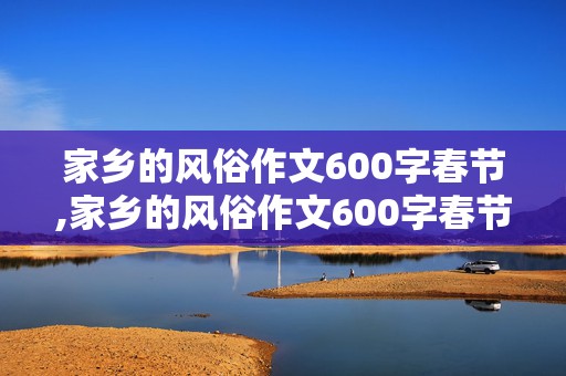 家乡的风俗作文600字春节,家乡的风俗作文600字春节放鞭炮