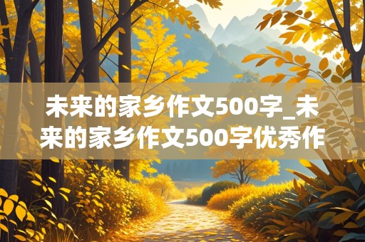 未来的家乡作文500字_未来的家乡作文500字优秀作文