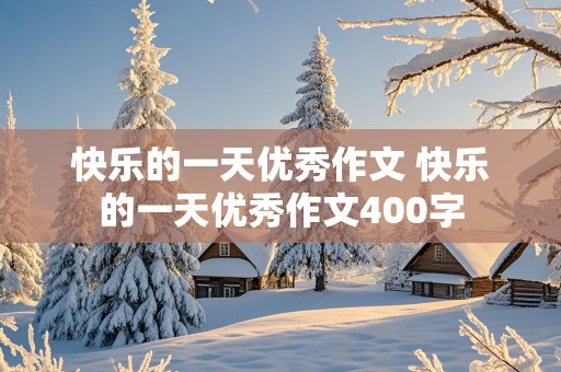 快乐的一天优秀作文 快乐的一天优秀作文400字