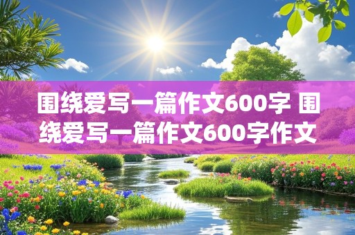 围绕爱写一篇作文600字 围绕爱写一篇作文600字作文