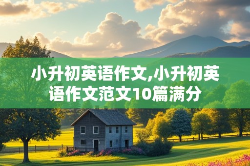 小升初英语作文,小升初英语作文范文10篇满分