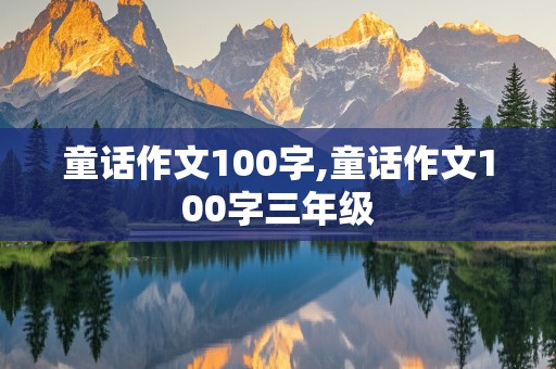 童话作文100字,童话作文100字三年级