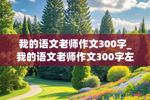 我的语文老师作文300字_我的语文老师作文300字左右三年级