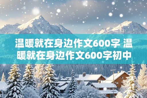 温暖就在身边作文600字 温暖就在身边作文600字初中