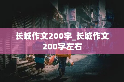 长城作文200字_长城作文200字左右