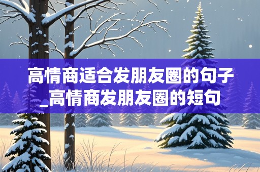 高情商适合发朋友圈的句子_高情商发朋友圈的短句