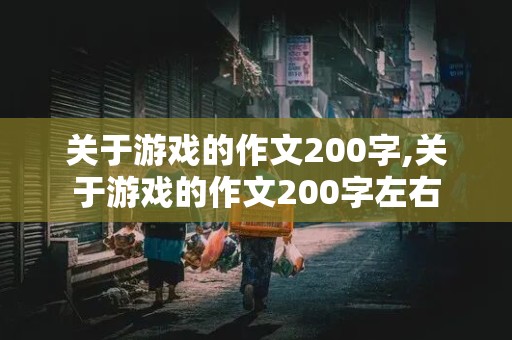 关于游戏的作文200字,关于游戏的作文200字左右