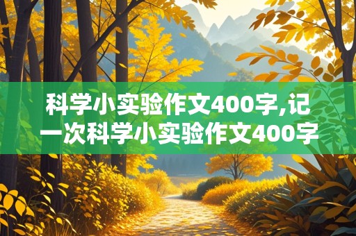 科学小实验作文400字,记一次科学小实验作文400字