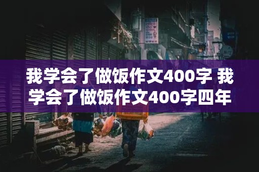 我学会了做饭作文400字 我学会了做饭作文400字四年级