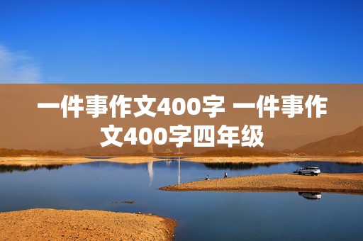 一件事作文400字 一件事作文400字四年级