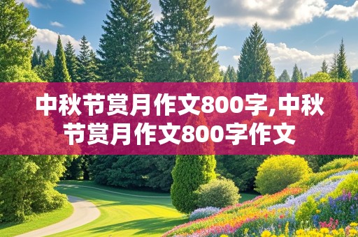 中秋节赏月作文800字,中秋节赏月作文800字作文