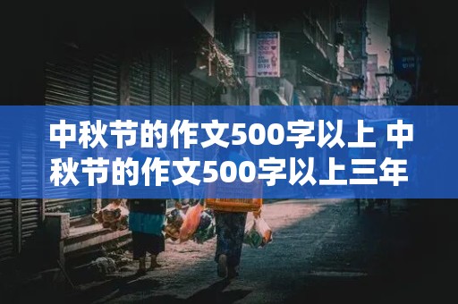 中秋节的作文500字以上 中秋节的作文500字以上三年级