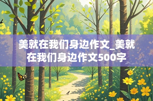 美就在我们身边作文_美就在我们身边作文500字