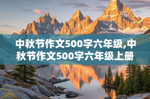 中秋节作文500字六年级,中秋节作文500字六年级上册