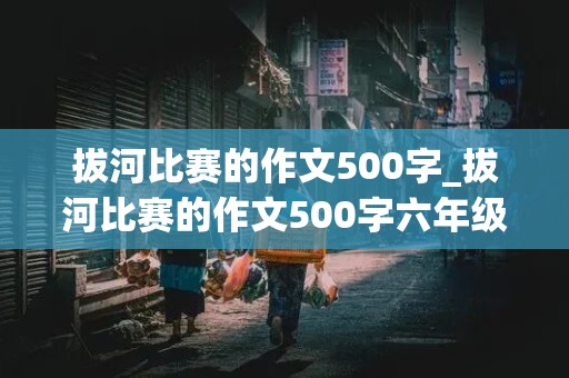 拔河比赛的作文500字_拔河比赛的作文500字六年级