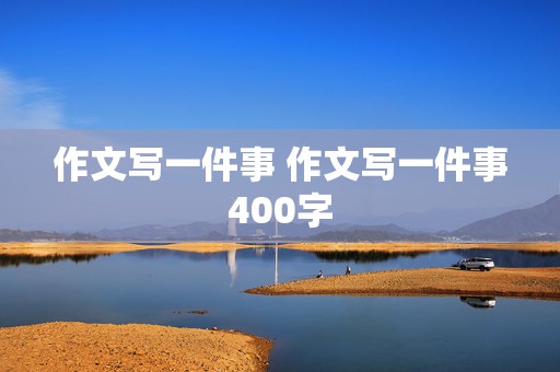 作文写一件事 作文写一件事400字