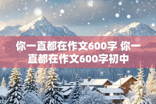 你一直都在作文600字 你一直都在作文600字初中