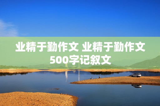 业精于勤作文 业精于勤作文500字记叙文