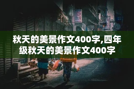 秋天的美景作文400字,四年级秋天的美景作文400字