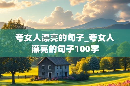 夸女人漂亮的句子_夸女人漂亮的句子100字