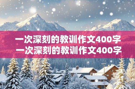 一次深刻的教训作文400字 一次深刻的教训作文400字左右