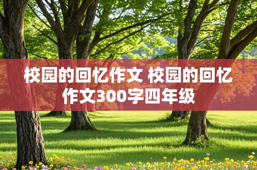 校园的回忆作文 校园的回忆作文300字四年级