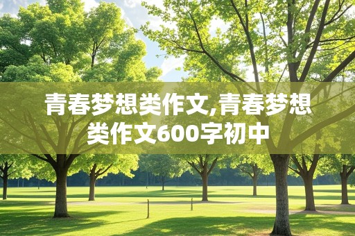 青春梦想类作文,青春梦想类作文600字初中