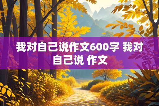 我对自己说作文600字 我对自己说 作文