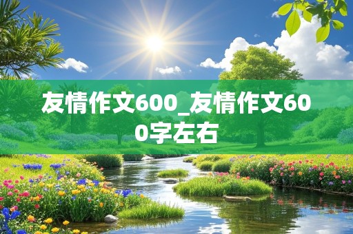 友情作文600_友情作文600字左右