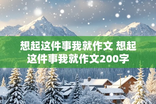 想起这件事我就作文 想起这件事我就作文200字