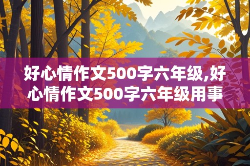 好心情作文500字六年级,好心情作文500字六年级用事例写