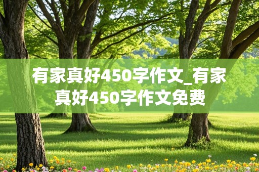 有家真好450字作文_有家真好450字作文免费