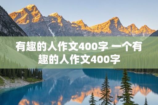 有趣的人作文400字 一个有趣的人作文400字