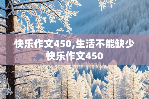 快乐作文450,生活不能缺少快乐作文450