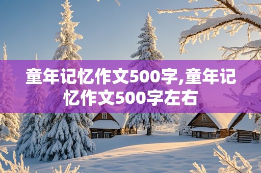 童年记忆作文500字,童年记忆作文500字左右