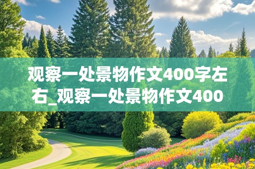 观察一处景物作文400字左右_观察一处景物作文400字左右四年级暗时间顺序