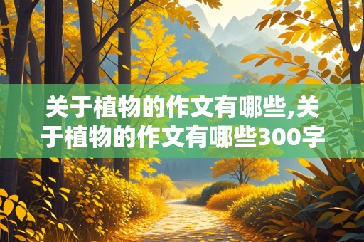 关于植物的作文有哪些,关于植物的作文有哪些300字