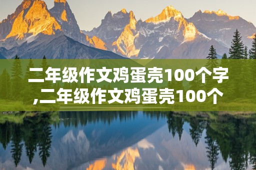 二年级作文鸡蛋壳100个字,二年级作文鸡蛋壳100个字有趣