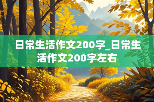 日常生活作文200字_日常生活作文200字左右