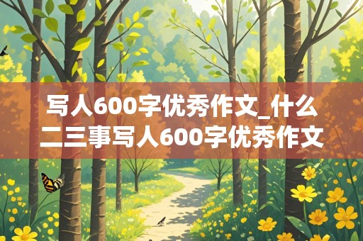 写人600字优秀作文_什么二三事写人600字优秀作文