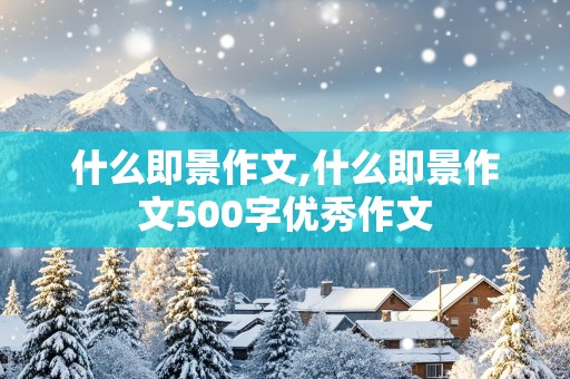 什么即景作文,什么即景作文500字优秀作文