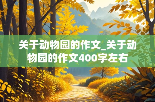 关于动物园的作文_关于动物园的作文400字左右