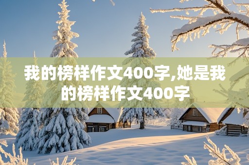 我的榜样作文400字,她是我的榜样作文400字